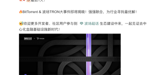 BitTorrent & 波场TRON强强联手，孙宇晨将成跨链之王